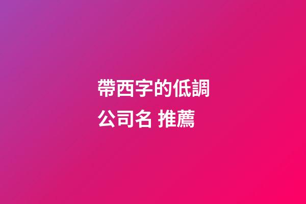 帶西字的低調公司名 推薦-第1張-公司起名-玄機派